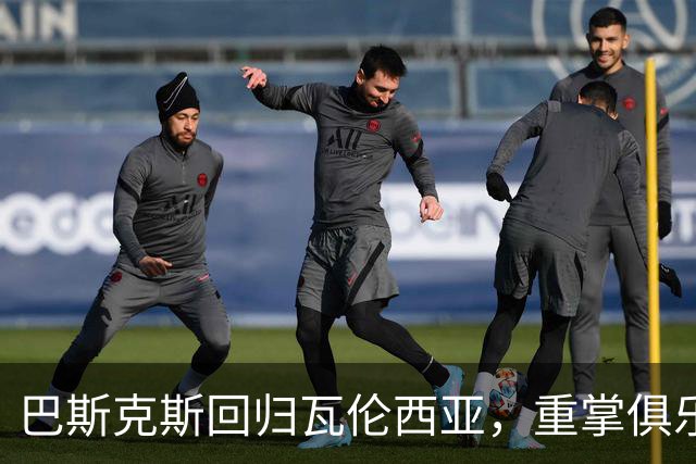 巴斯克斯回归瓦伦西亚，重掌俱乐部体育大权