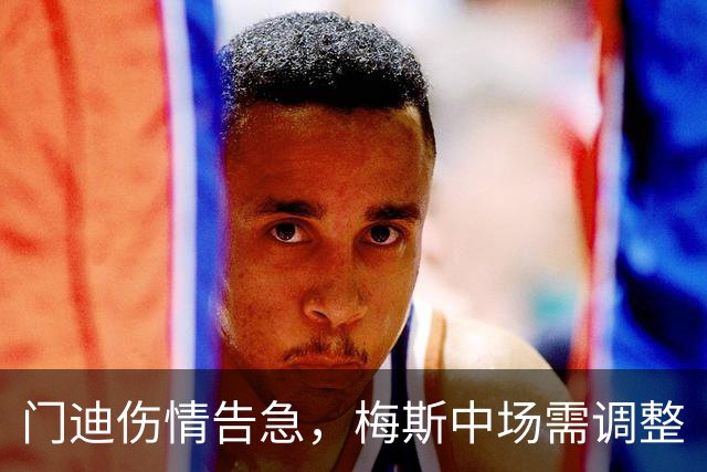 门迪伤情告急，梅斯中场需调整
